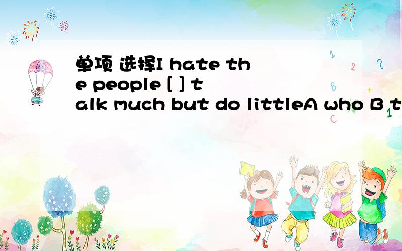 单项 选择I hate the people [ ] talk much but do littleA who B th