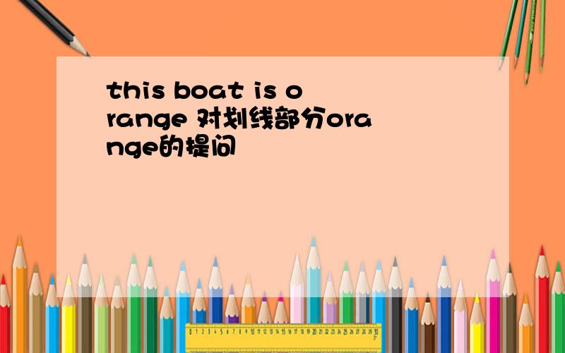 this boat is orange 对划线部分orange的提问