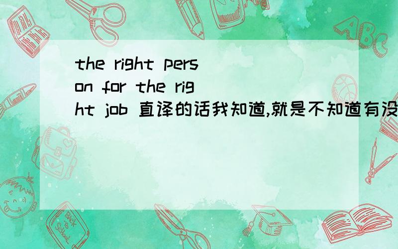 the right person for the right job 直译的话我知道,就是不知道有没有什么特定的意思呢?