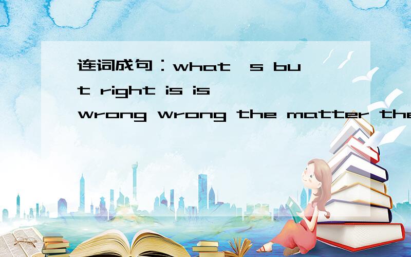 连词成句：what's but right is is wrong wrong the matter the what‘