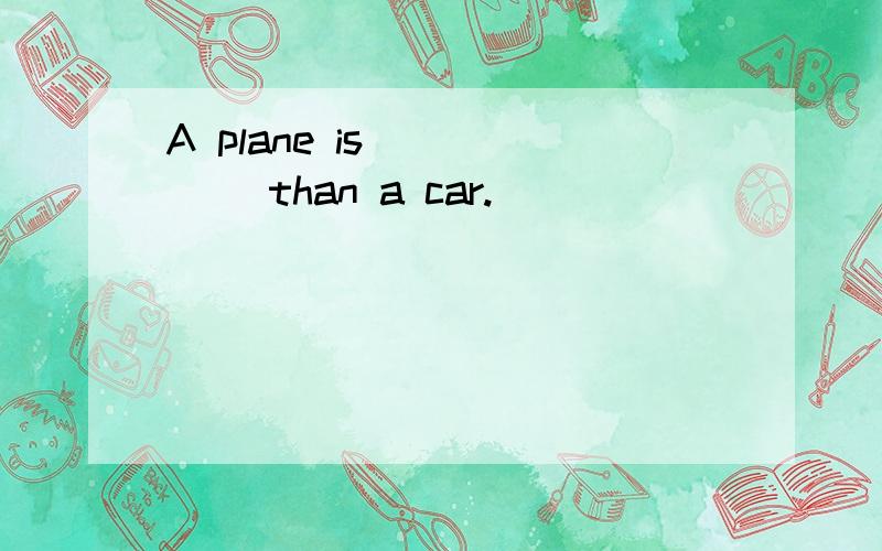 A plane is _____ than a car.