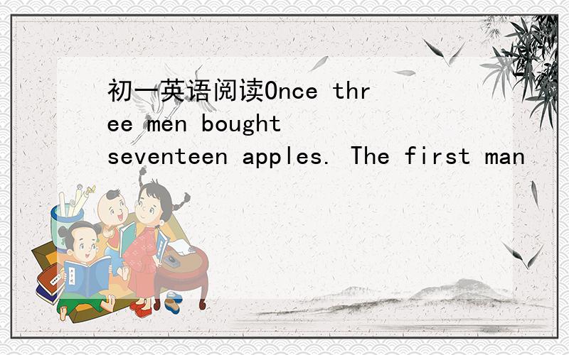 初一英语阅读Once three men bought seventeen apples. The first man