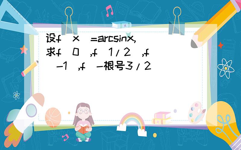 设f(x)=arcsinx,求f(0),f(1/2),f(-1),f(-根号3/2)