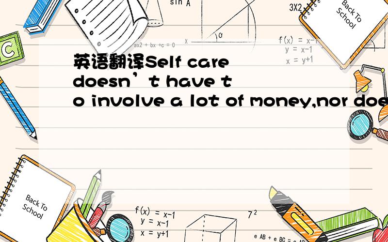 英语翻译Self care doesn’t have to involve a lot of money,nor doe