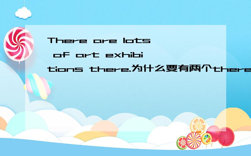 There are lots of art exhibitions there.为什么要有两个there.