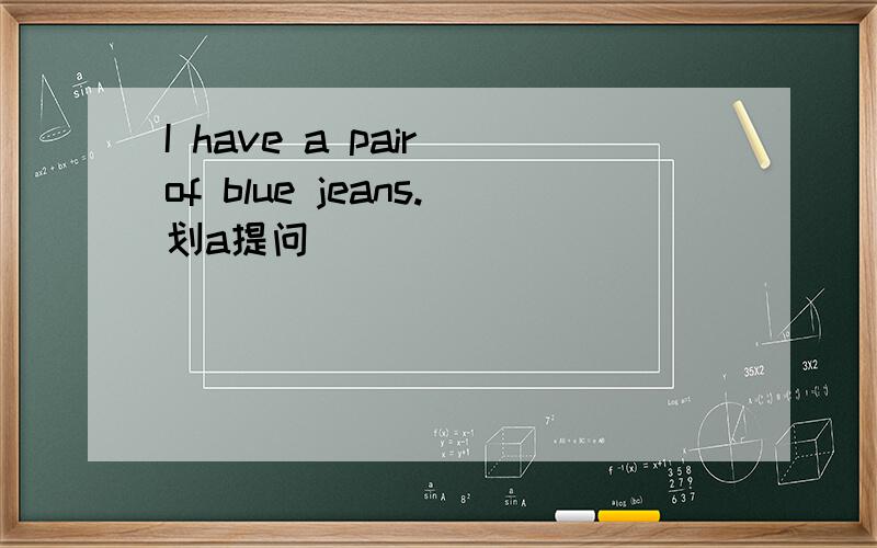 I have a pair of blue jeans.划a提问