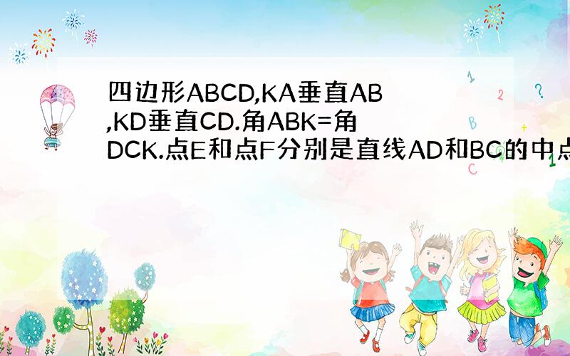四边形ABCD,KA垂直AB,KD垂直CD.角ABK=角DCK.点E和点F分别是直线AD和BC的中点.证明EF垂直AD.