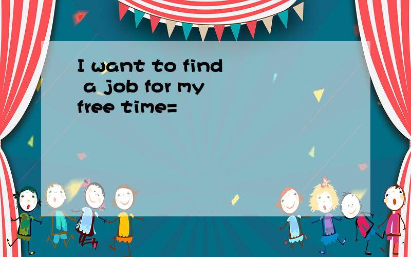 I want to find a job for my free time=