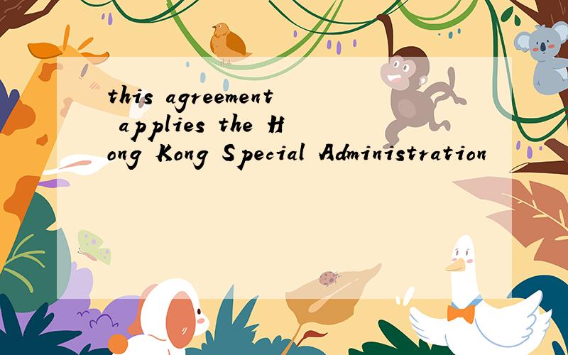 this agreement applies the Hong Kong Special Administration