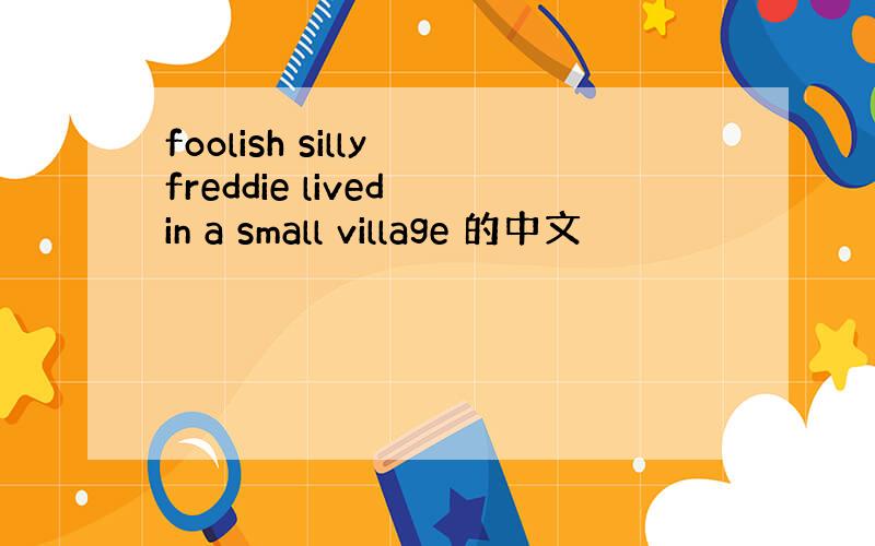 foolish silly freddie lived in a small village 的中文