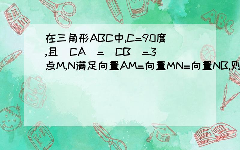 在三角形ABC中,C=90度,且|CA|=|CB|=3 点M,N满足向量AM=向量MN=向量NB,则向量CM乘向量CN为