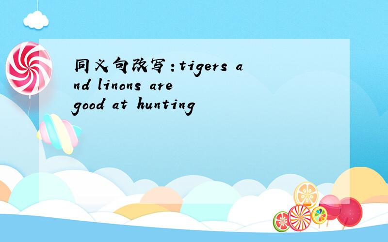 同义句改写：tigers and linons are good at hunting