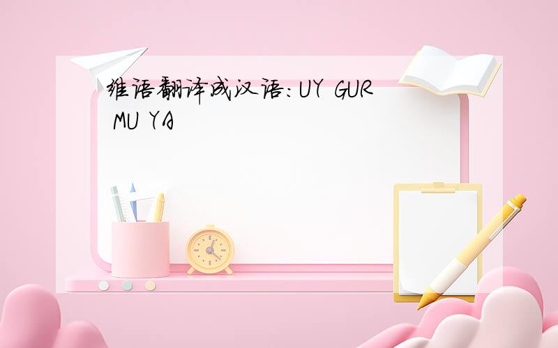 维语翻译成汉语:UY GUR MU YA