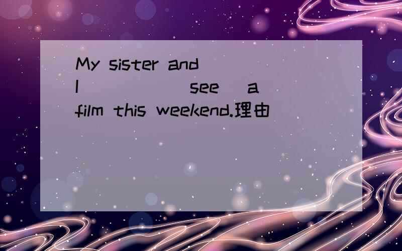 My sister and I_____(see) a film this weekend.理由