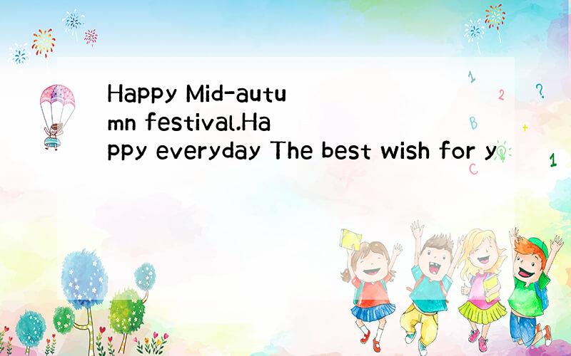 Happy Mid-autumn festival.Happy everyday The best wish for y