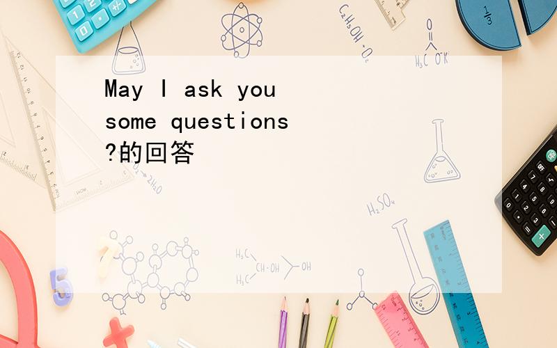 May I ask you some questions?的回答