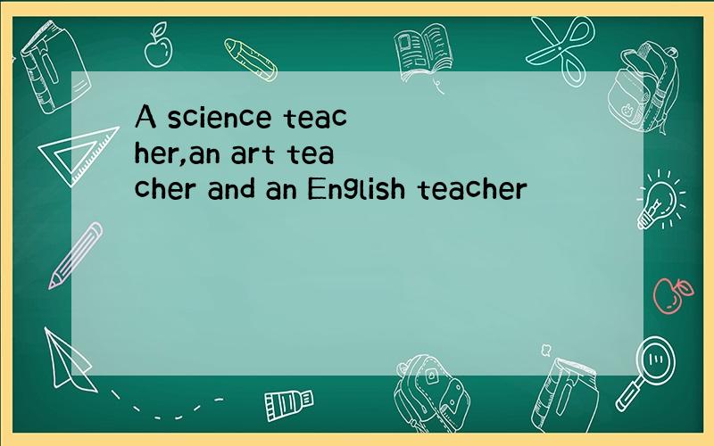 A science teacher,an art teacher and an English teacher