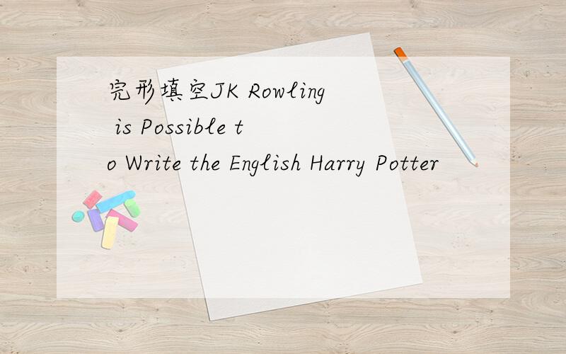完形填空JK Rowling is Possible to Write the English Harry Potter