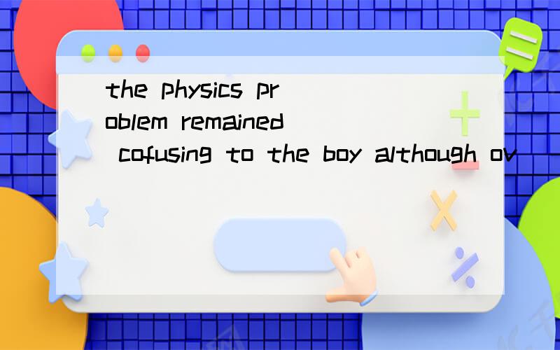 the physics problem remained cofusing to the boy although ov
