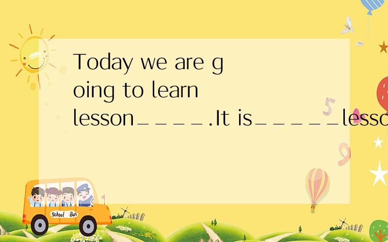 Today we are going to learn lesson____.It is_____lesson