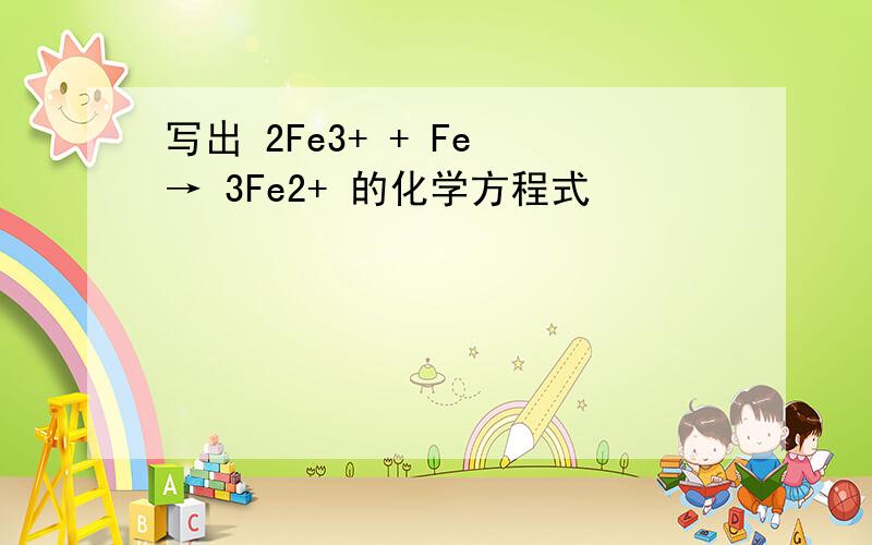 写出 2Fe3+ + Fe → 3Fe2+ 的化学方程式