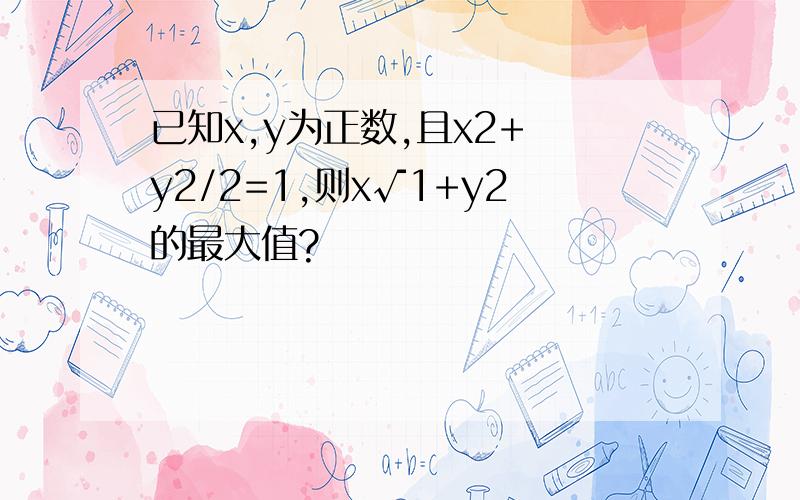已知x,y为正数,且x2+ y2/2=1,则x√1+y2的最大值?