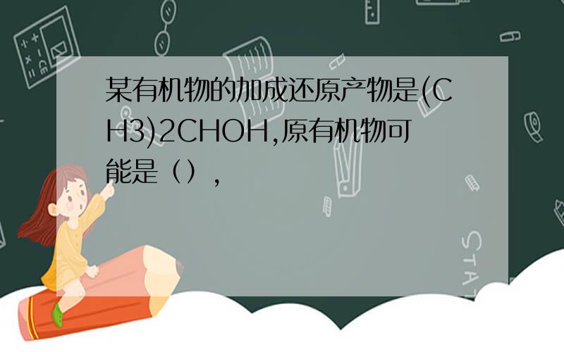 某有机物的加成还原产物是(CH3)2CHOH,原有机物可能是（）,
