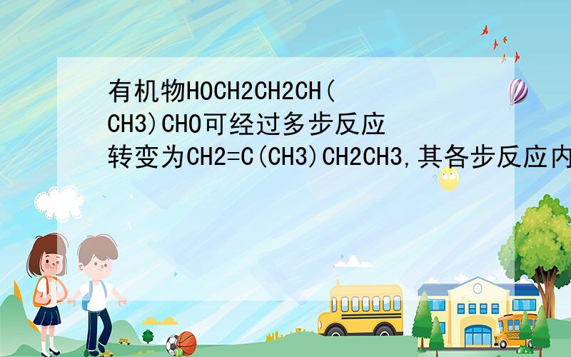 有机物HOCH2CH2CH(CH3)CHO可经过多步反应转变为CH2=C(CH3)CH2CH3,其各步反应内型为：