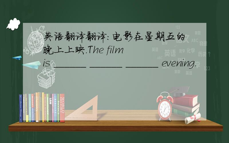 英语翻译翻译:电影在星期五的晚上上映.The film is ______ ______ ______ evening.