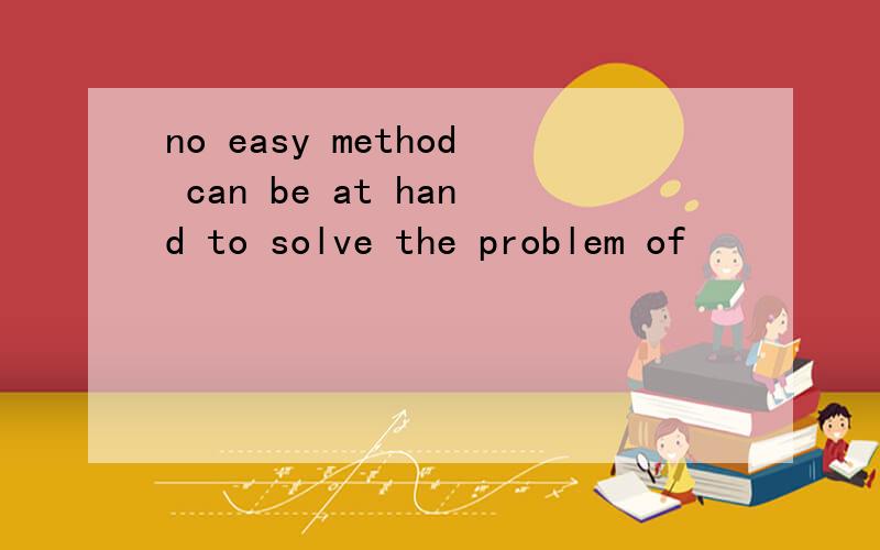 no easy method can be at hand to solve the problem of