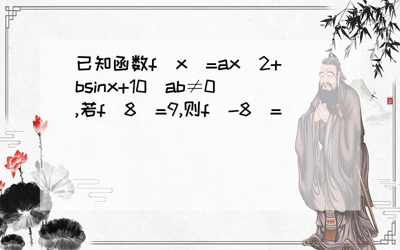 已知函数f（x)=ax^2+bsinx+10(ab≠0）,若f(8)=9,则f(-8)=