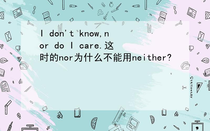 I don't know,nor do I care.这时的nor为什么不能用neither?