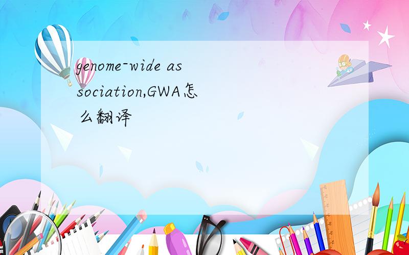 genome-wide association,GWA怎么翻译