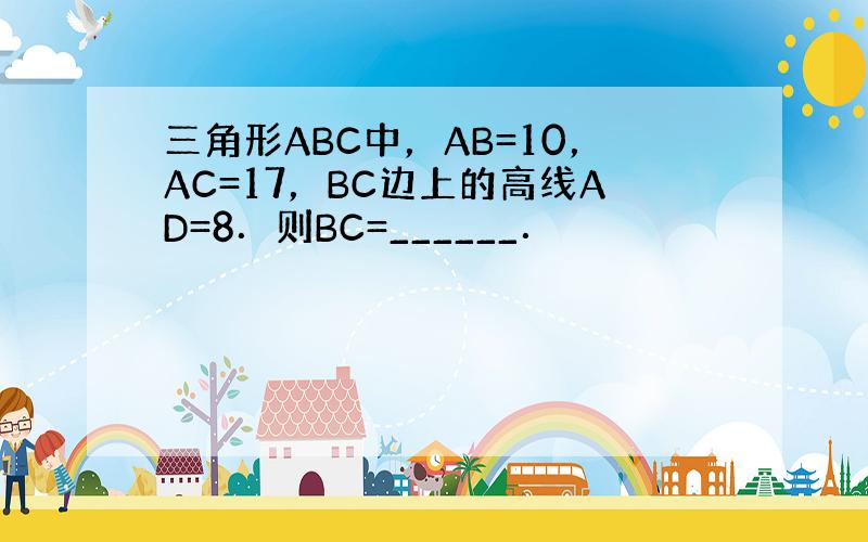 三角形ABC中，AB=10，AC=17，BC边上的高线AD=8．则BC=______．