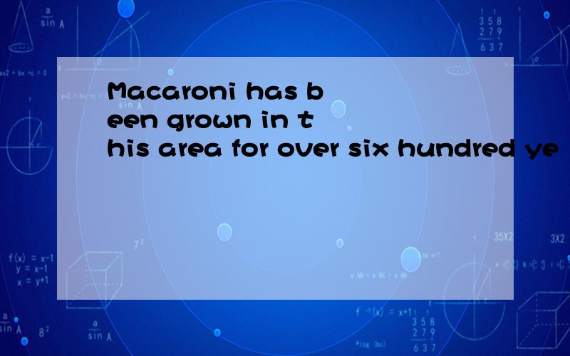 Macaroni has been grown in this area for over six hundred ye