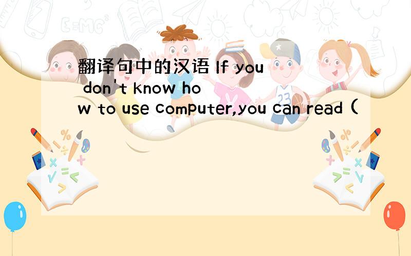 翻译句中的汉语 If you don't know how to use computer,you can read (