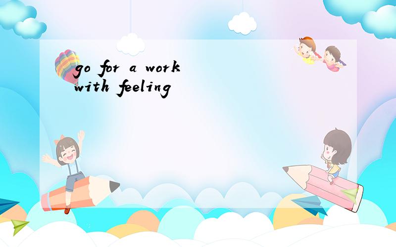 go for a work with feeling