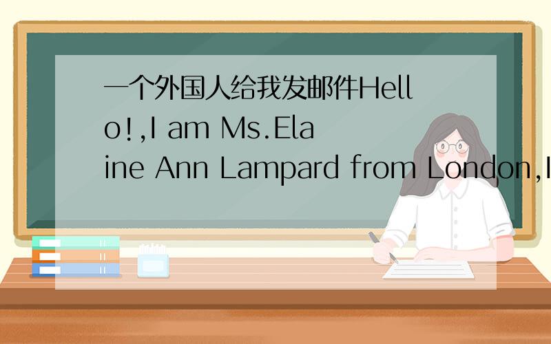 一个外国人给我发邮件Hello!,I am Ms.Elaine Ann Lampard from London,I wo