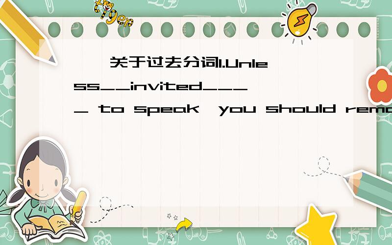 ——关于过去分词1.Unless__invited____ to speak,you should remain sil