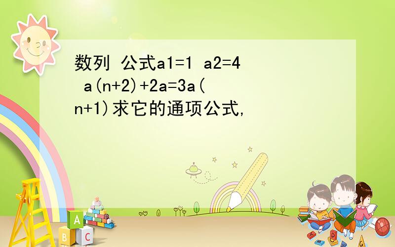 数列 公式a1=1 a2=4 a(n+2)+2a=3a(n+1)求它的通项公式,