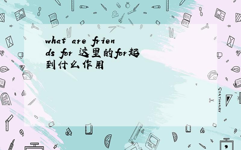 what are friends for 这里的for起到什么作用