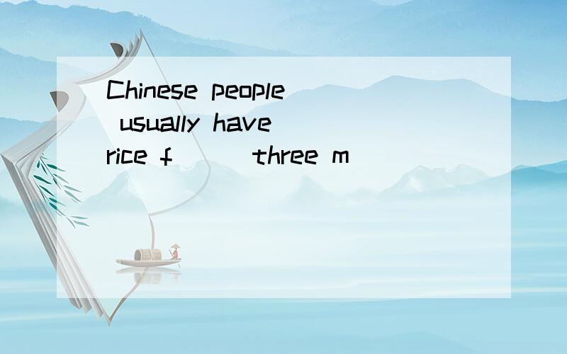 Chinese people usually have rice f( ) three m(