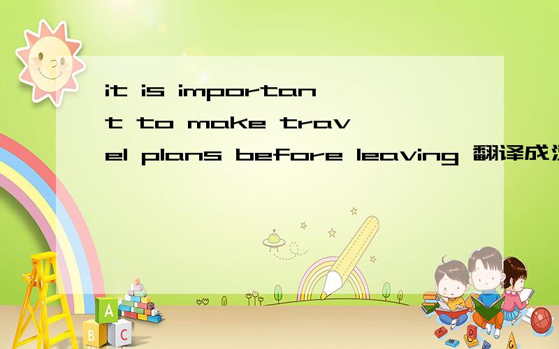 it is important to make travel plans before leaving 翻译成汉语