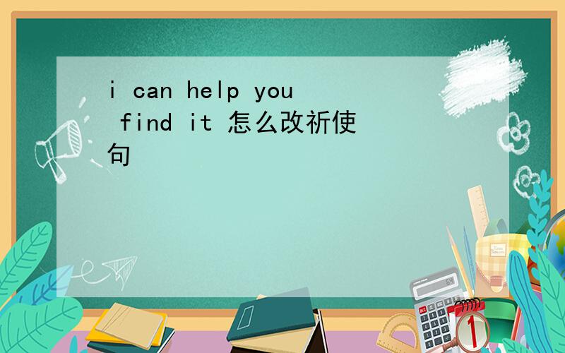i can help you find it 怎么改祈使句