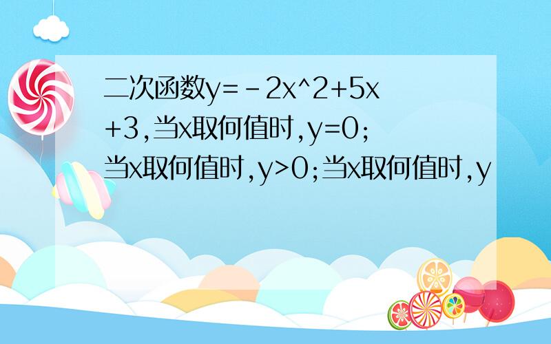 二次函数y=-2x^2+5x+3,当x取何值时,y=0;当x取何值时,y>0;当x取何值时,y