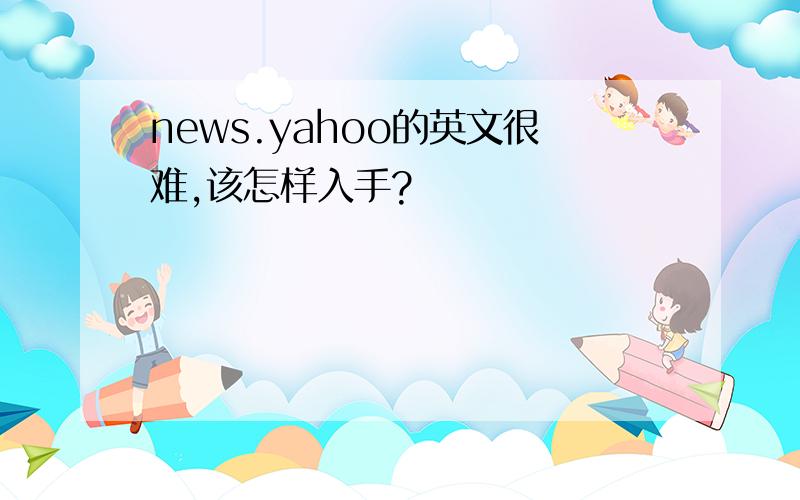 news.yahoo的英文很难,该怎样入手?