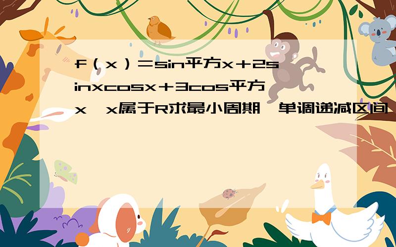 f（x）＝sin平方x＋2sinxcosx＋3cos平方x…x属于R求最小周期…单调递减区间