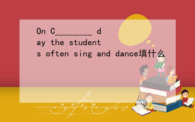 On C________ day the students often sing and dance填什么