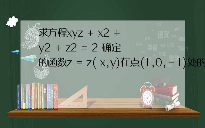 求方程xyz + x2 + y2 + z2 = 2 确定的函数z = z( x,y)在点(1,0,-1)处的全微分dz,