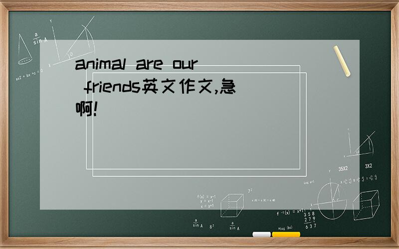 animal are our friends英文作文,急啊!